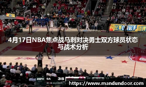 4月17日NBA焦点战马刺对决勇士双方球员状态与战术分析
